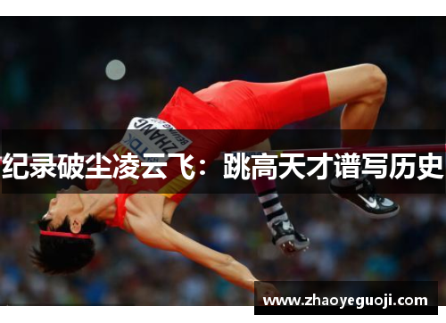 纪录破尘凌云飞:跳高天才谱写历史